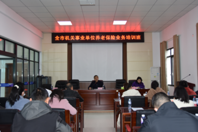 提效增能促发展 务实创新见真章——全市机关事业养老保险业务培训班暨“强基创优”课堂第二讲正式开课